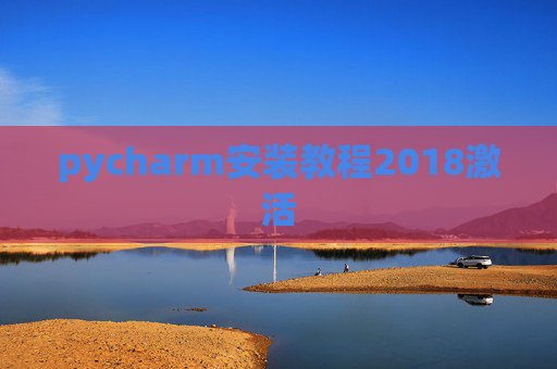 pycharm安装教程2018激活 pycharm安装教程2018激活